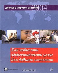 Доклад о мировом развитии 2004 года. Как повысить эффективность услуг для бедного населения,  