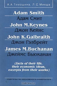 Adam Smith/Адам Смит, John M. Keynes/Джон Кейнс, John K. Galbraith/Джон Гэлбрейт, James M. Buchanan/Джеймс Бьюканан (facts of their life, their economic ideas, excerpts from their works), А. А. Тимошина, Л. С. Микша 