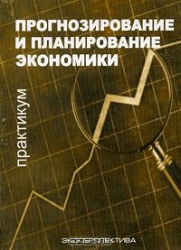 Прогнозирование и планирование экономики. Практикум, Под редакцией Г. А. Кандауровой 