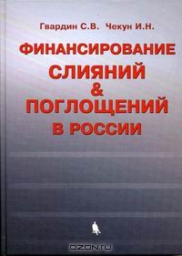 Финансирование слияний и поглощений в России, С. В. Гвардин, И. Н. Чекун