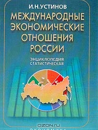 Международные экономические отношения России: Статистическая энциклопедия, Устинов И.Н. 