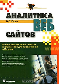 Аналитика веб-сайтов. Использование аналитических инструментов для продвижения в Интернет, В. С. Гусев