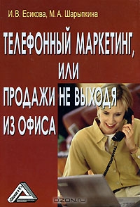 Телефонный маркетинг, или Продажи не выходя из офиса, И. В. Есикова, М. А. Шарыпкина 