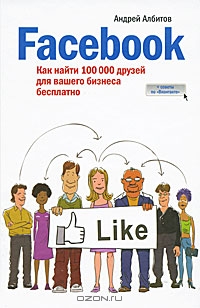 Facebook. Как найти 100 000 друзей для вашего бизнеса бесплатно, Андрей Албитов
