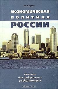 Экономическая политика России. Пособие для либеральных реформаторов, М. Кругов 