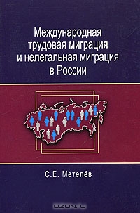 Международная трудовая миграция и нелегальная миграция в России, С. Е. Метелев