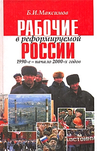 Рабочие в реформируемой России 1990-е - начало 2000-х годов, Б. И. Максимов