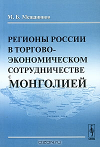 Регионы России в торгово-экономическом сотрудничестве с Монголией, М. Б. Мещанинов