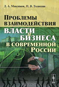 Проблемы взаимодействия власти и бизнеса в современной России, Д. А. Максимов, П. В. Толпегин