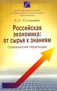 Российская экономика. От сырья к знаниям (технология перехода), С. С. Сулакшин