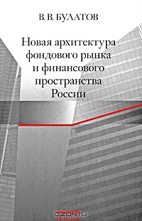 Новая архитектура фондового рынка и финансового пространства России, В. В. Булатов