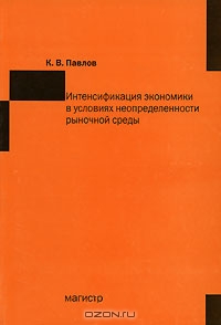 Интенсификация  экономики в условиях неопределенности рыночной среды, К. В. Павлов