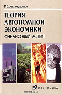 Теория автономной экономики (финансовый аспект), Р. Б. Хисамутдинов