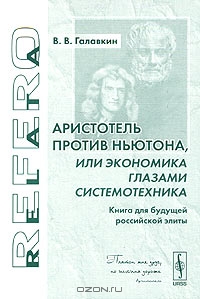 Аристотель против Ньютона, или Экономика глазами системотехника. Книга для будущей российской элиты, В. В. Галавкин 