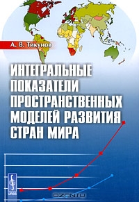 Интегральные показатели пространственных моделей развития стран мира, А. В. Тикунов 