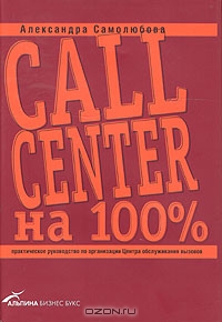 Call Center на 100%. Практическое руководство по организации Центра обслуживания вызовов, Александра Самолюбова