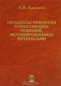 Процессы принятия управляющих решений, мотивированных интересами, В. В. Баранов 