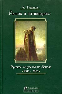 Рынок и антиквариат. Русское искусство на Западе. 1985-2005, А. Тихонов
