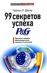 99 секретов успеха P&G. Принципы и правила, обеспечившие успех компании Procter & Gamble, Чарльз Л. Декер