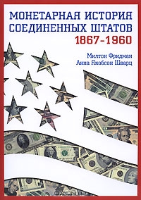 Монетарная история Соединенных Штатов. 1867-1960, Милтон Фридман, Анна Якобсон Шварц 