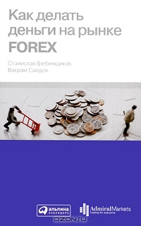 Как делать деньги на рынке Forex, Станислав Гребенщиков, Ваграм Саядов