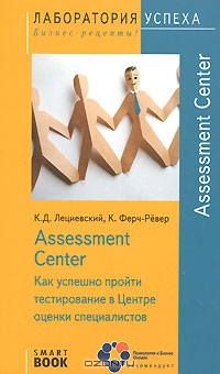 Assessment Center. Как успешно пройти тестирование в Центре оценки специалистов, К. Д. Лециевский, К. Ферч-Ревер 