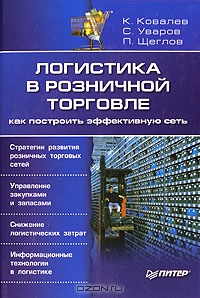 Логистика в розничной торговле. Как построить эффективную сеть, К. Ковалев, C. Уваров, П. Щеглов 