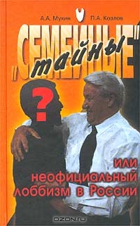 "Семейные" тайны, или Неофициальный лоббизм в России, А. А. Мухин, П. А. Козлов
