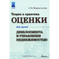 Теория и практика оценки для целей девелопмента и управления недвижимостью, С. П. Коростелев