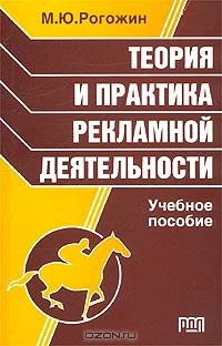 Теория и практика рекламной деятельности, М. Ю. Рогожин