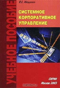 Системное корпоративное управление. Учебное пособие, В. Е. Мащенко 