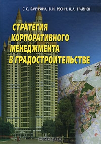Стратегия корпоративного менеджмента в градостроительстве, С. С. Бачурина, В. И. Ресин, В. А. Трайнев