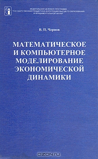 Математическое и компьютерное моделирование экономической динамики, В. П. Чернов