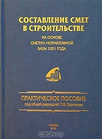 Составление смет в строительстве на основе сметно-нормативной базы 2001 года, Под общей редакцией П. В. Горячкина