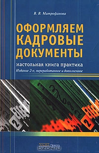 Оформляем кадровые документы: настольная книга практика, В. В. Митрофанова 