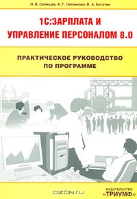 Практическое руководство по программе 1C:Зарплата и управление персоналом 8.0, Н. В. Селищев, А. Г. Литвинова, В. А. Богатин