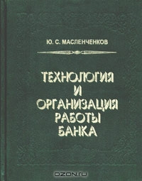 Технология и организация работы банка: теория и практика, Ю. С. Масленченков