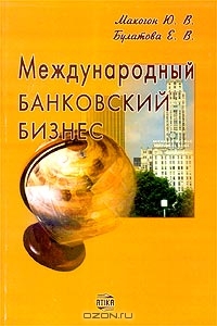 Международный банковский бизнес, Ю. В. Макогон , Е. В. Булатова 