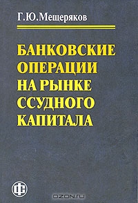 Банковские операции на рынке ссудного капитала, Г. Ю. Мещеряков