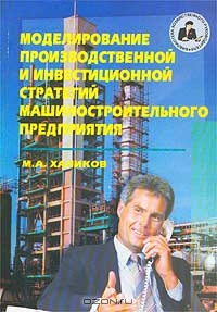 Моделирование производственной и инвестиционной стратегий машиностроительного предприятия, М. А. Халиков