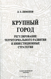 Крупный город: регулирование территориального развития и инвестиционные стратегии, Л. Э. Лимонов 