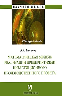 Математическая модель реализации предприятиями инвестиционного производственного проекта, Б. А. Романов