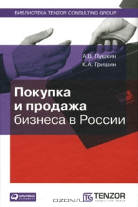 Покупка и продажа бизнеса в России, А. В. Пушкин, К. А. Гришин 