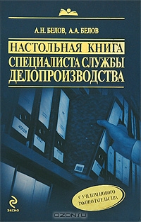 Настольная книга специалиста службы делопроизводства, А. Н. Белов, А. А. Белов