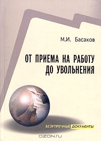 От приема на работу до увольнения (оформление документов в соответствии с новым Трудовым кодексом), М. И. Басаков