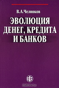Эволюция денег, кредита и банков, В. А. Челноков