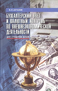 Бухгалтерский учет и валютный контроль во внешнеэкономической деятельности, В. П. Астахов