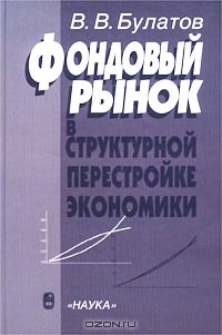 Фондовый рынок в структурной перестройке экономики, В. В. Булатов 