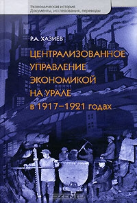 Централизованное управление экономикой на Урале в 1917-1921 годах, Р. А. Хазиев