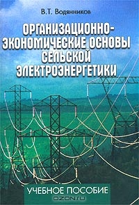 Организационно-экономические основы сельской электроэнергетики. Учебное пособие, В. Т. Водянников